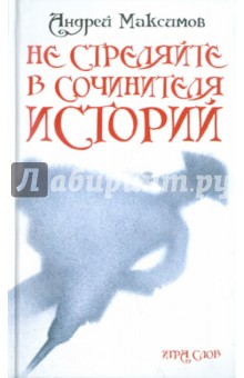 Обложка книги Не стреляйте в Сочинителя Историй!, Максимов Андрей Маркович