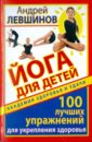 Йога для детей. 100 лучших упражнений для укрепления здоровья - Левшинов Андрей Алексеевич
