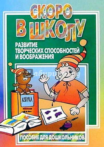 Скоро в школу. Развитие творческих способностей и воображения: Пособие для дошкольников