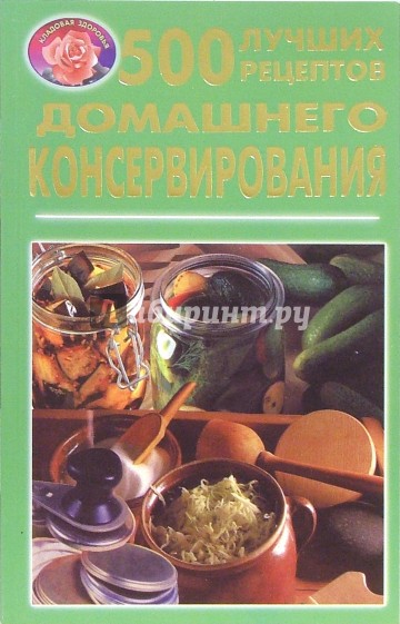 500 лучших рецептов домашнего консервирования