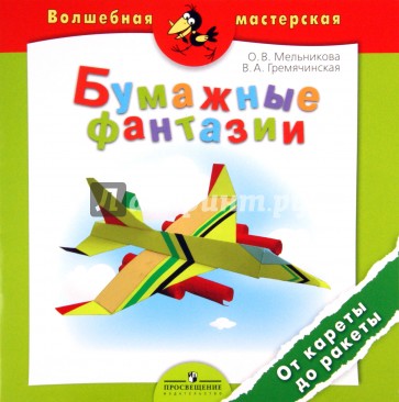 Бумажные фантазии. От кареты до ракеты. Пособие для детей 4-7 лет