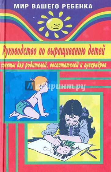 Руководство по выращиванию детей. Советы для родителей, воспитателей, гувернеров