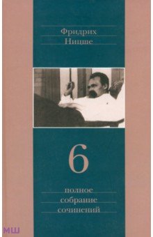 Ницше Фридрих Вильгельм. Полное собрание сочинений. В 13 томах. Том 6