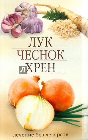 Лук, чеснок, хрен. Лечение без лекарств