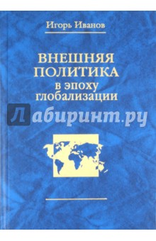 Обложка книги Внешняя политика в эпоху глобализации, Иванов Игорь Сергеевич