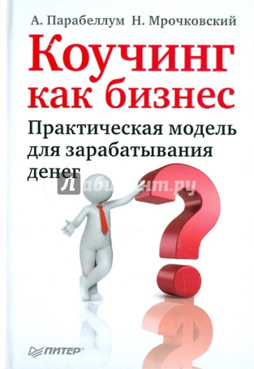 Коучинг как бизнес. Практическая модель для зарабатывания денег