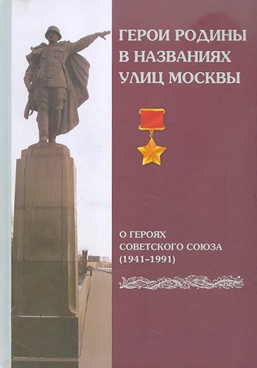 Герои Родины в названиях улиц Москвы: О Героях Советского Союза (1941-1991)