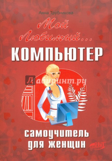 Мой любимый компьютер. Самоучитель для женщин