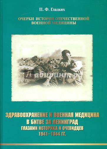Здравоохранение и военная медицина в битве за Ленинград глазами историка и очевидцев. 1941-1944 гг.