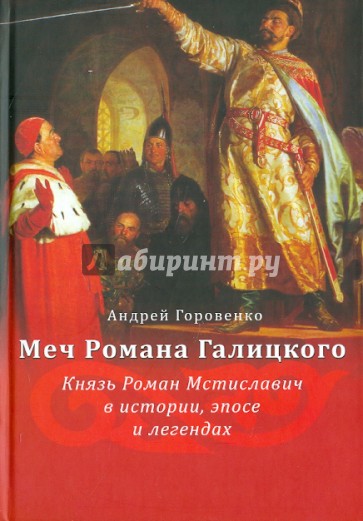 Меч Романа Галицкого. Князь Роман Мстиславич в истории, эпосе и легендах