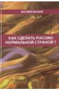 Малый Матвей Как сделать Россию нормальной страной?