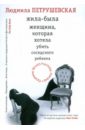 Жила-была женщина, которая хотела убить соседского ребенка - Петрушевская Людмила Стефановна