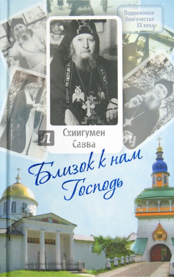 Близок к нам Господь. Жизнеописание, воспоминания духовных чад и труды схиигумена Саввы (Остапенко)