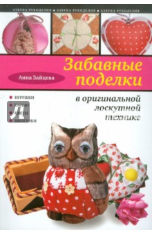 Обложка книги Забавные поделки в оригинальной лоскутной технике, Зайцева Анна Анатольевна