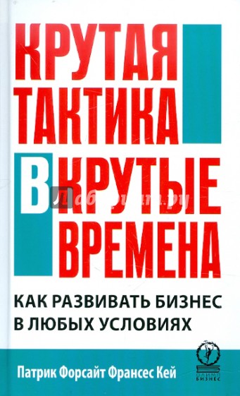 Крутая тактика в крутые времена. Как развить бизнес в любых условиях