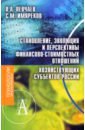 Левчаев Петр Александрович, Имяреков Сергей Михайлович Становление, эволюция и перспективы финансово-стоимостных отношений хозяйствующих субъектов России грузина юлия михайловна основы экономики и финансов фирмы практикум