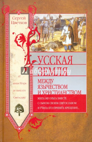 Русская земля. Между язычеством и христианством. От князя Игоря до сына его Святослава