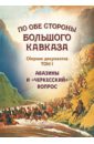 Экзеков Мусса Хабалевич По обе стороны Большого Кавказа. Сборник документов. Том 1. Абазины и черкесский вопрос экзеков мусса хабалевич защита коллективных прав коренных малочисленных народов на примере северного кавказа