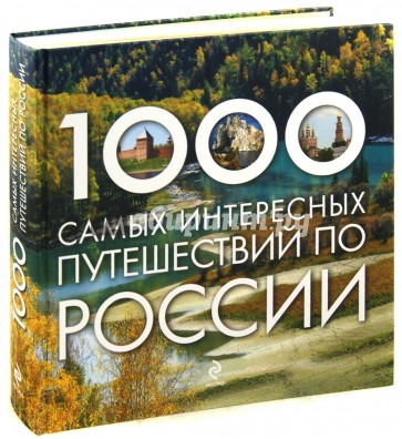 Тысяча самых. 1000 Самых интересных путешествий по России.