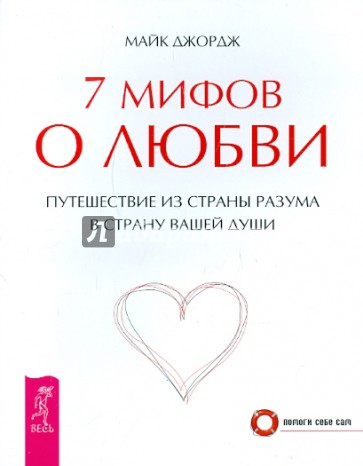 7 мифов о любви. Путешествие из страны разума в страну вашей души