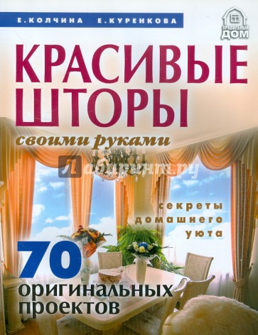 Красивые шторы своими руками. Секреты домашнего уюта. 70 оригинальных проектов