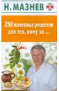 Мазнев Николай Иванович 250 полезных рецептов для тех, кому за… мазнев николай иванович стоп диабет 500 рецептов и полезных советов