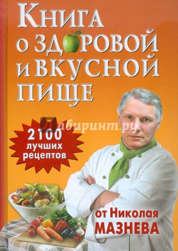 Книга о здоровой и вкусной пище. 2100 рецептов от Николая Мазнева