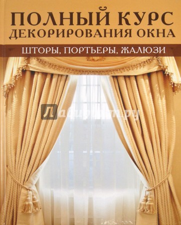 Полный курс декорирования окна: Шторы, портьеры, жалюзи