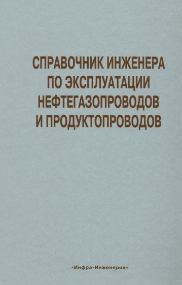 Справочник инженера по эксплуатации нефтегазопроводов и продуктопроводов