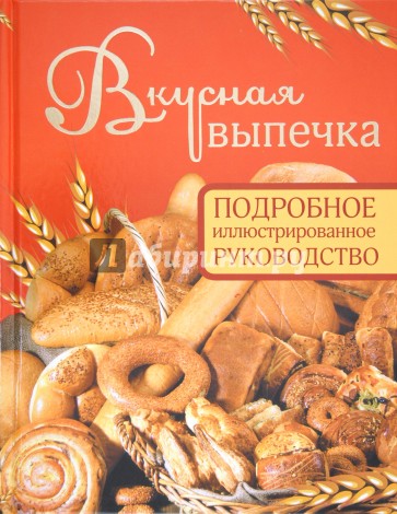 Вкусная выпечка. Подробное иллюстрированное руководство