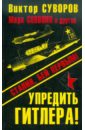 Суворов Виктор, Бешанов Владимир Васильевич, Солонин Марк Семенович Упредить Гитлера! Сталин, бей первым!