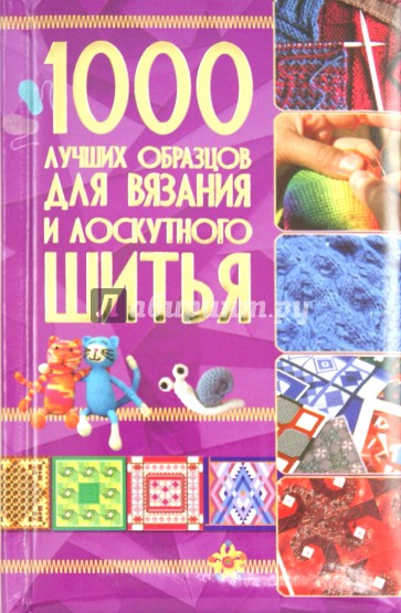 1000 лучших образцов для вязания и лоскутного шитья