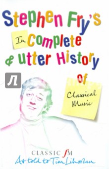 Обложка книги Stephen's Fry Incomplete And Utter History Of Classical music, Fry Stephen
