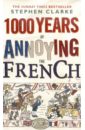 Clarke Stephen 1000 Years of Annoying the French (на английском языке)