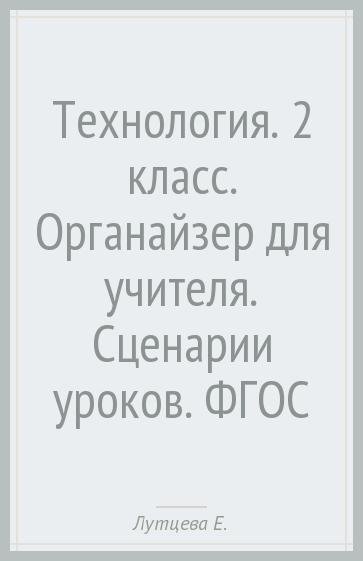 Технология. 2 класс. Органайзер для учителя. Сценарии уроков. ФГОС