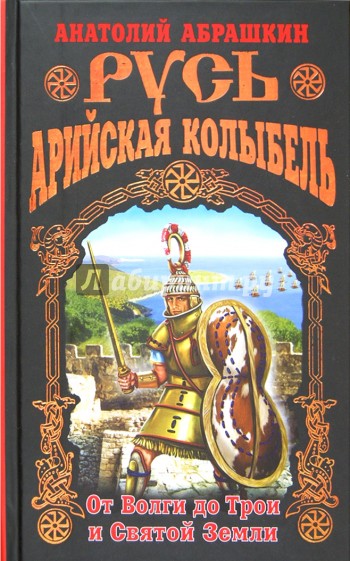 Русь - Арийская колыбель. От Волги до Трои и Святой Земли