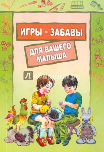 Игры-забавы для вашего малыша: Пальчиковые игры. Игры с предметами. Игры с красками