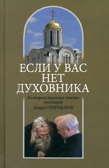 Если у вас нет духовника. На вопросы верующих отвечает протоиерей Андрей Спиридонов