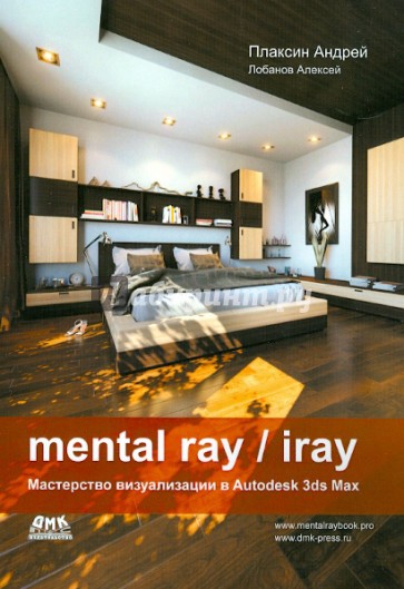 Mental ray / iray. Мастерство визуализации в Autodesk 3ds Max