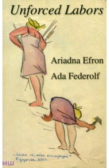 Обложка книги Unforced Labors, Эфрон Ариадна Сергеевна, Федерольф Ада Александровна