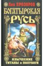Богатырская Русь. Языческие титаны и полубоги - Прозоров Лев Рудольфович