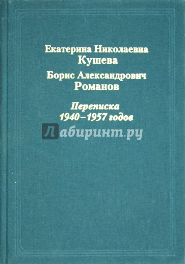 Екатерина Николаевна Кушева - Борис Александрович Романов. Переписка 1940-1957 годов