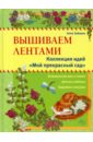 Зайцева Анна Анатольевна Вышиваем лентами: коллекция идей Мой прекрасный сад