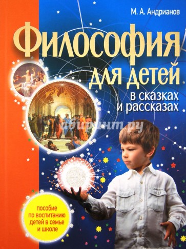 Философия для детей в сказках и рассказах: пособие по воспитанию детей в семье и школе