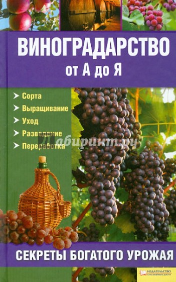 Виноградарство от А до Я: секреты богатого урожая. Сорта. Выращивание. Уход. Разведение. Переработка