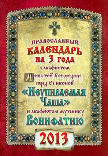 Календарь на 2013 г. с акафистами перед иконой Пресвятой Богородицы "Неупиваемая чаша"