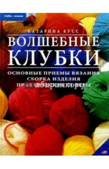 Волшебные клубки: основные приемы вязания, сборка изделия, практические советы