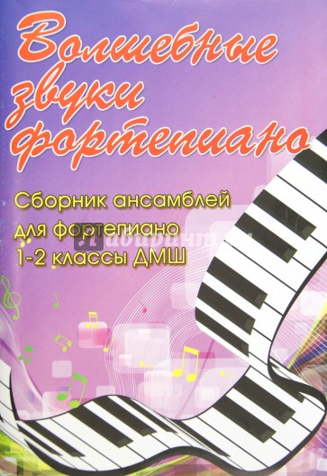 Волшебные звуки фортепиано: сборник ансамблей для фортепиано. 1-2 классы ДМШ