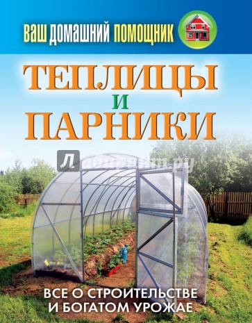 Ваш домашний помощник.Теплицы и парники