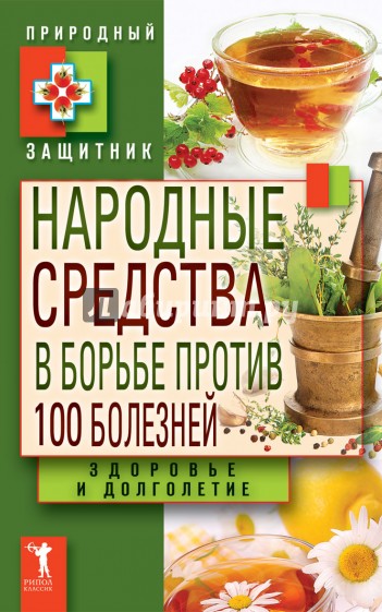 Народные средства в борьбе против 100 болезней. Здоровье и долголетие